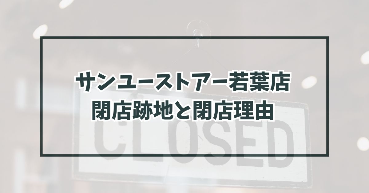 サンユーストアー若葉店の跡地どうなる？閉店理由は競合が強くなったから？