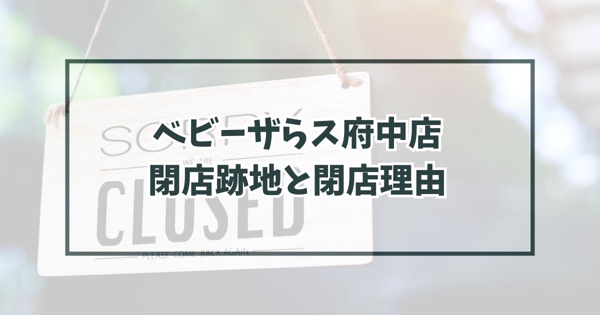 ベビーザらス府中店の跡地どうなるなぜ閉店か理由は客足の低下？
