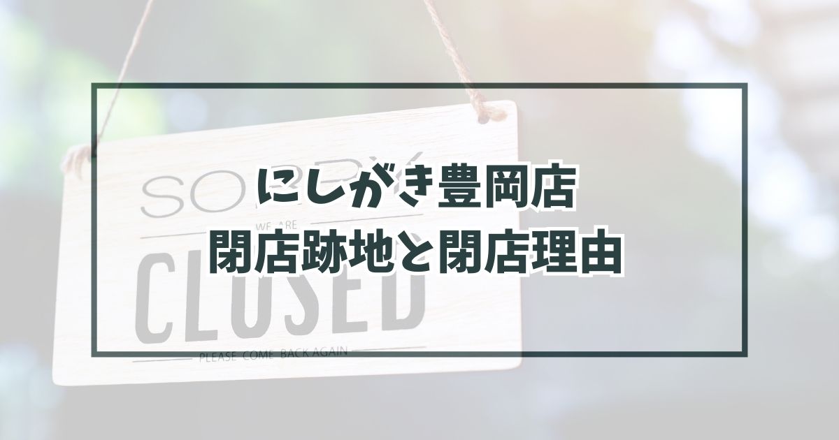 にしがき豊岡店の跡地どうなる？閉店理由は？