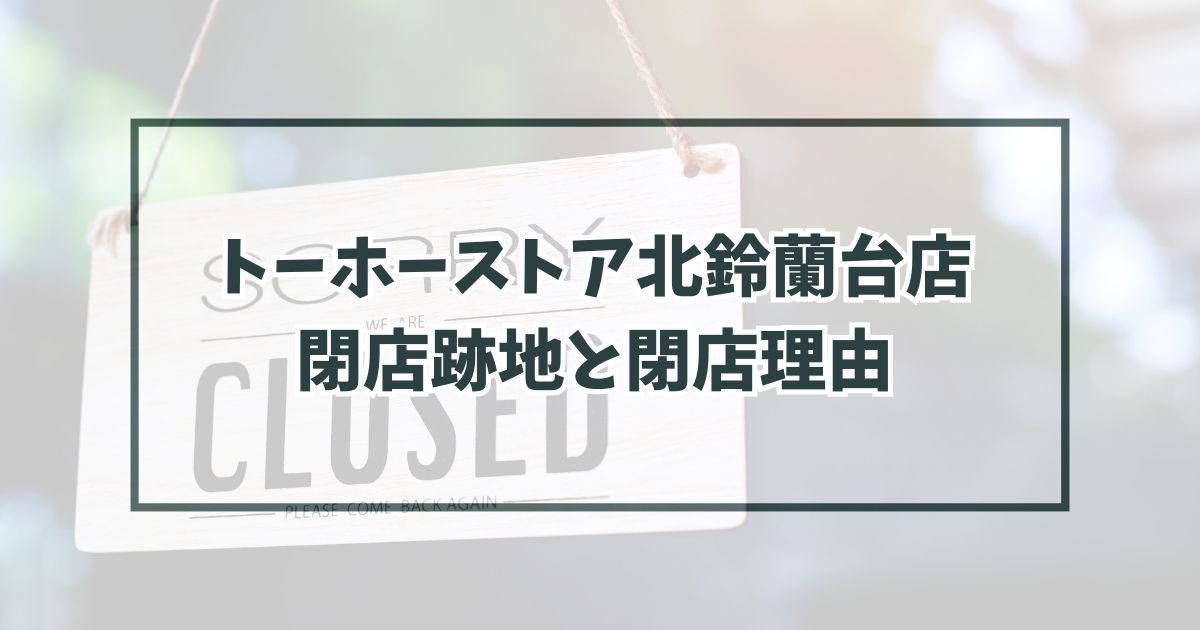 トーホーストア北鈴蘭台店の跡地どうなる？閉店理由は？