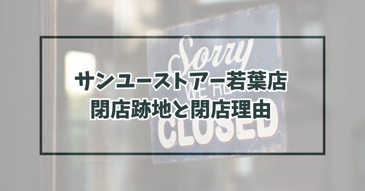 サンユーストアー若葉店の跡地どうなる？閉店理由は競合が強くなったから？