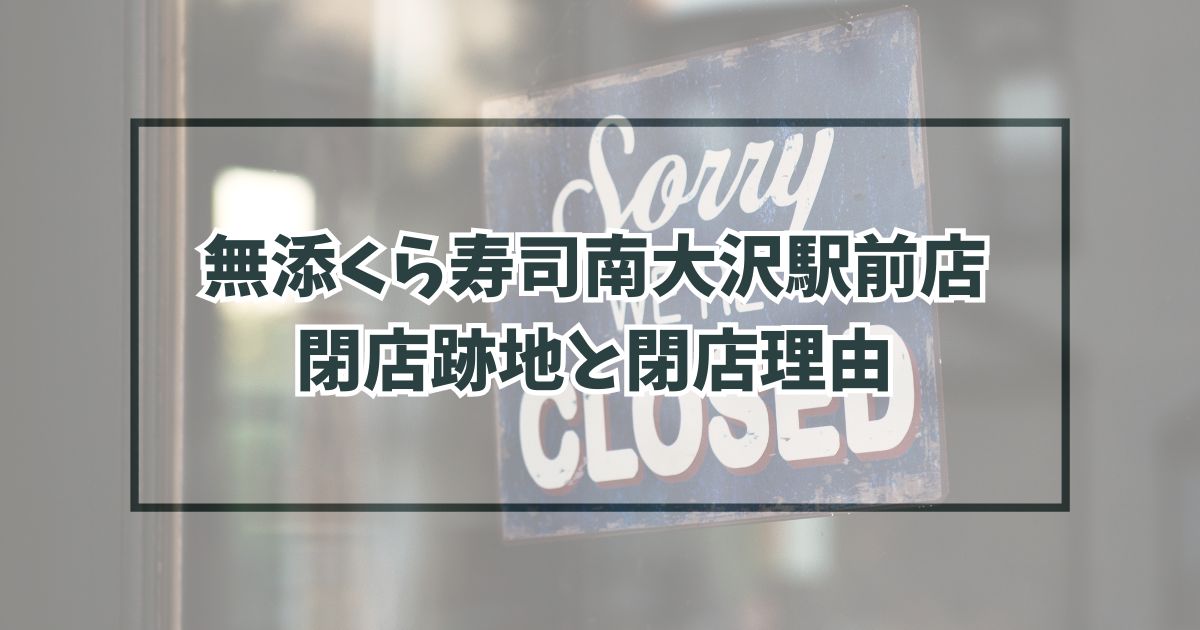 無添くら寿司南大沢駅前店の跡地どうなる？閉店理由は競合に負けたから？