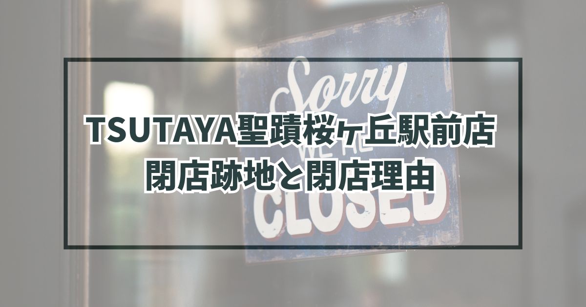 TSUTAYA聖蹟桜ヶ丘駅前店の跡地どうなる？閉店理由は動画配信サービスに負けたから？