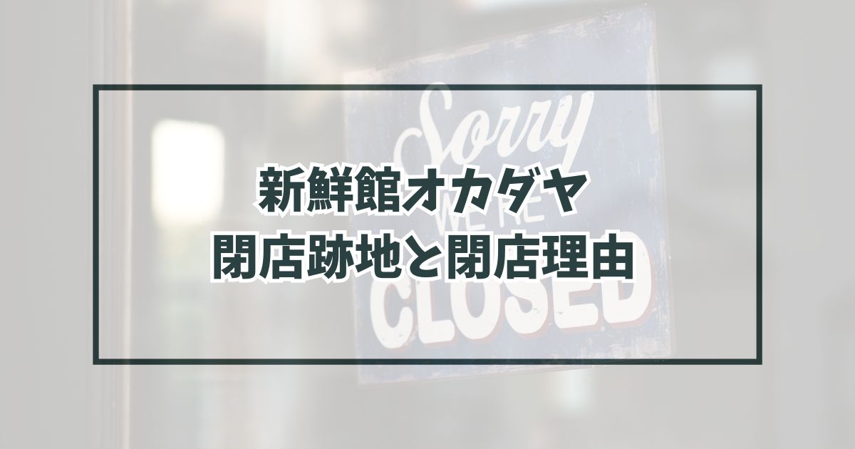 新鮮館オカダヤの跡地どうなる？閉店理由は経営していく体力がなくなったから？