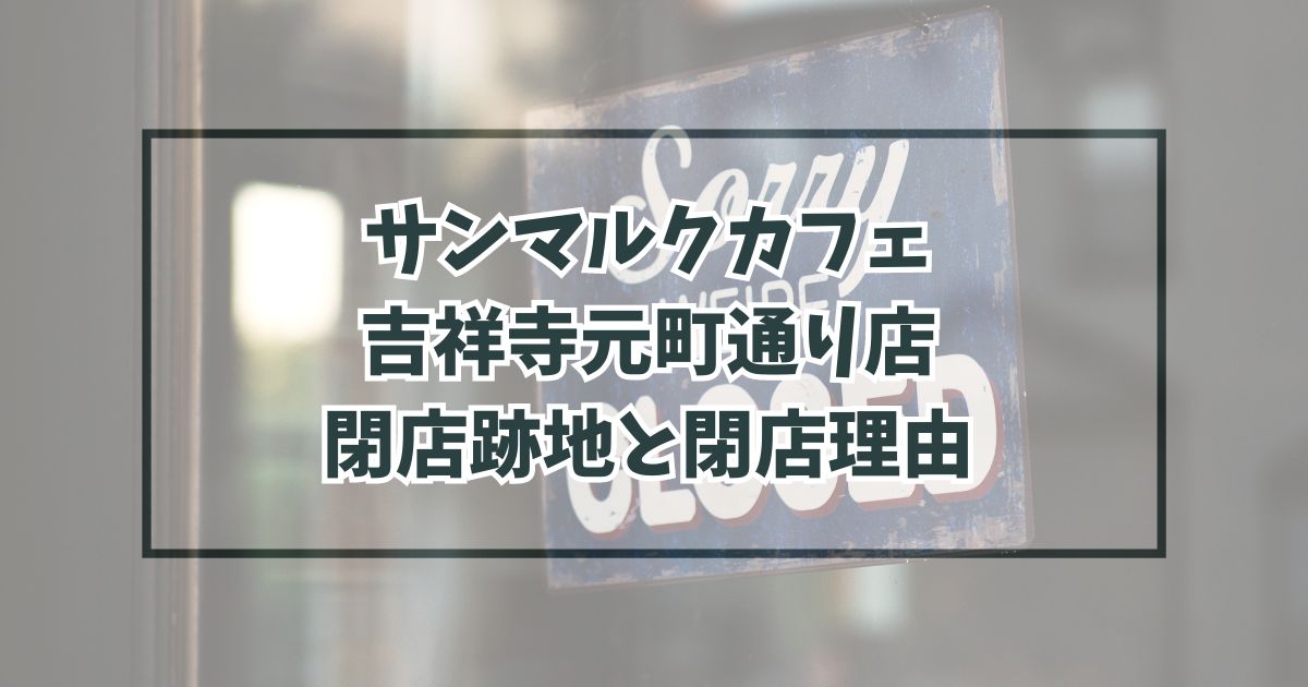 サンマルクカフェ吉祥寺元町通り店の跡地どうなる？閉店理由は客足の低下？