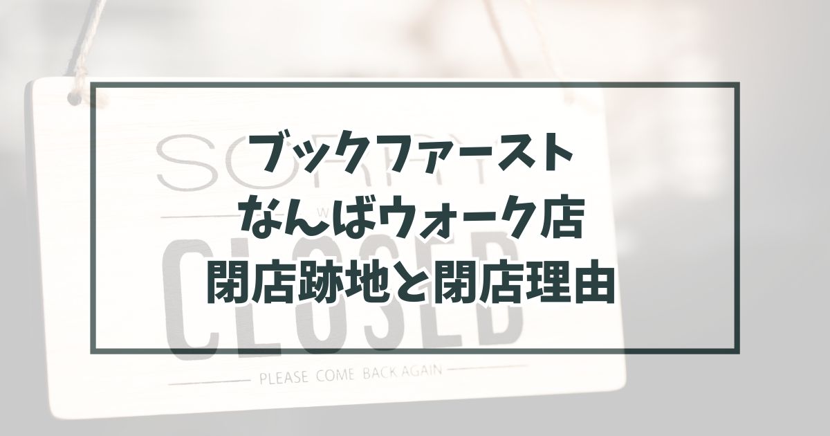 ブックファーストなんばウォーク店の跡地どうなる？閉店理由は売り上げの減少！