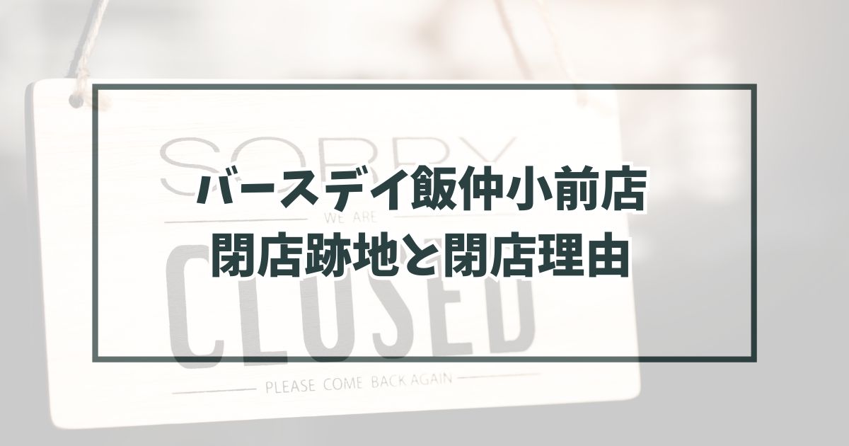 バースデイ飯仲小前店の跡地どうなる？閉店理由は物価高による買い控え？