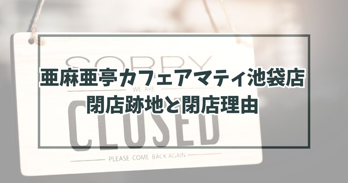 亜麻亜亭カフェアマティ池袋店の跡地どうなる？閉店理由は売り上げの悪化？