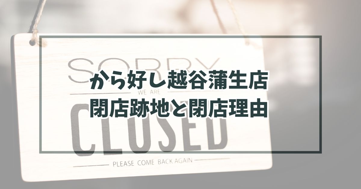 から好し越谷蒲生店の跡地どうなる？閉店理由は客が少なくなったから？