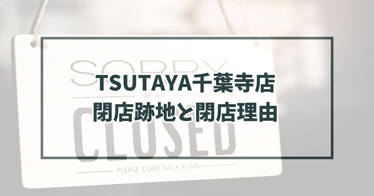 TSUTAYA千葉寺店の跡地どうなる？閉店理由は動画配信サービスの普及！