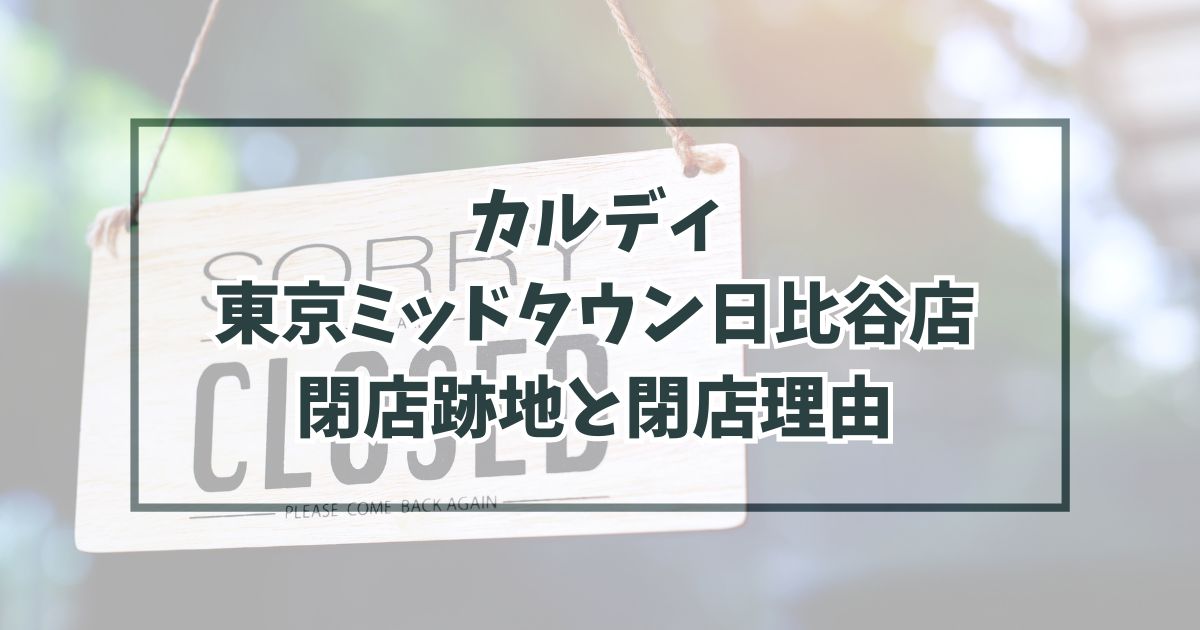 カルディ東京ミッドタウン日比谷店の跡地どうなる？閉店理由は賃貸契約満了のため？
