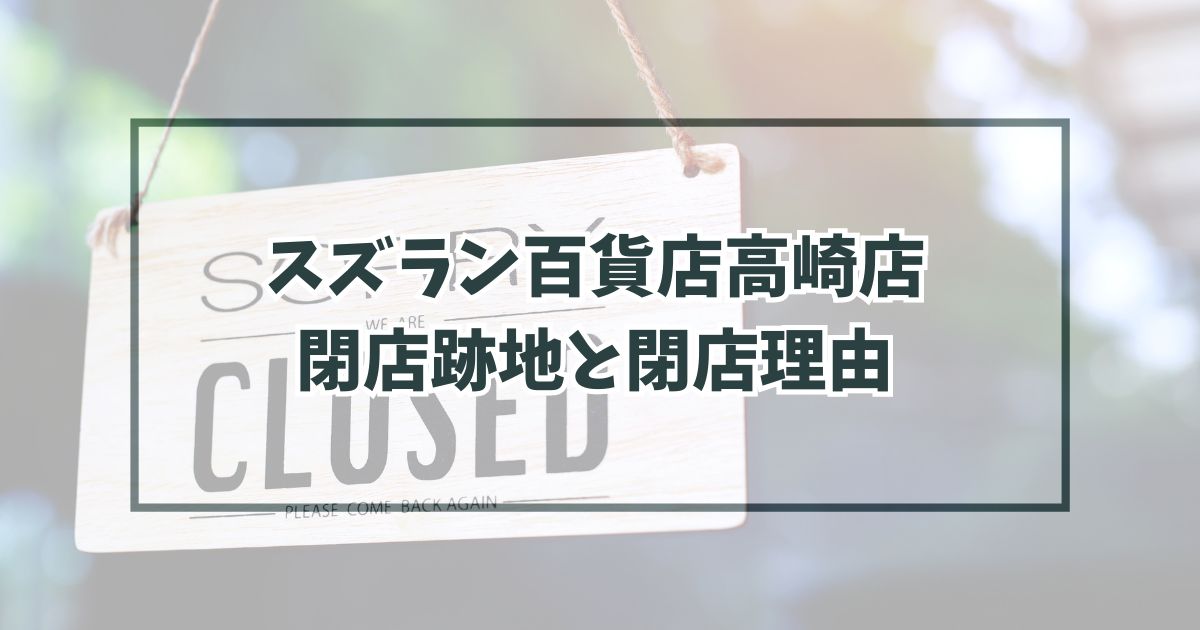 スズラン百貨店高崎店の跡地どうなる？閉店理由は都市開発と移転のため！