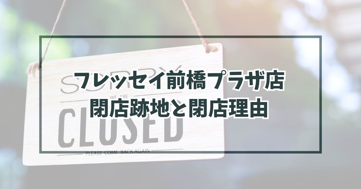 フレッセイ前橋プラザ店の跡地どうなる？閉店理由は客足が減ったから！