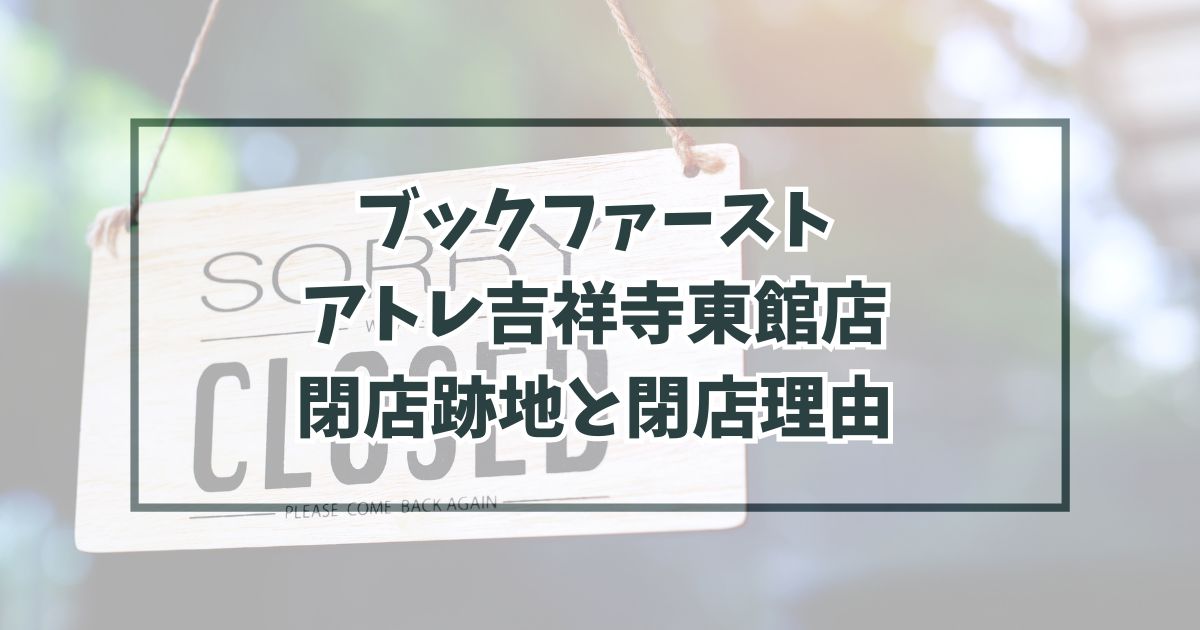 ブックファーストアトレ吉祥寺東館店の跡地どうなる？閉店理由は書店で本を買う人が少なくなったから！