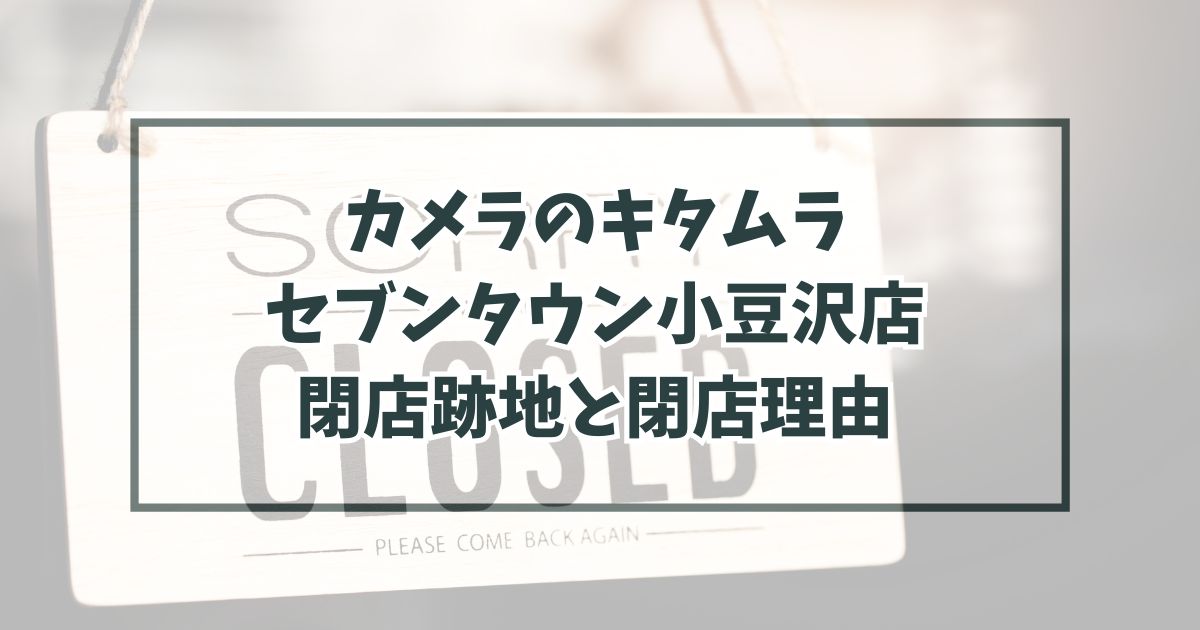 カメラのキタムラセブンタウン小豆沢店の跡地どうなる？閉店理由はイオン板橋店に統合のため！