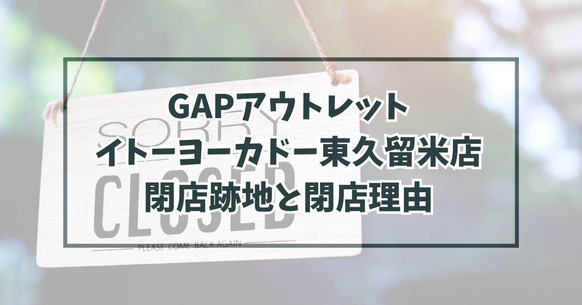 GAPアウトレットイトーヨーカドー東久留米店の跡地どうなる？閉店理由はアメカジの人気低迷？