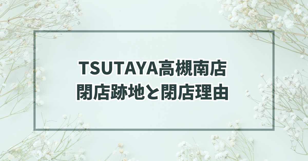 TSUTAYA高槻南店の跡地どうなる？閉店理由はメディアレンタルサービスの低調？