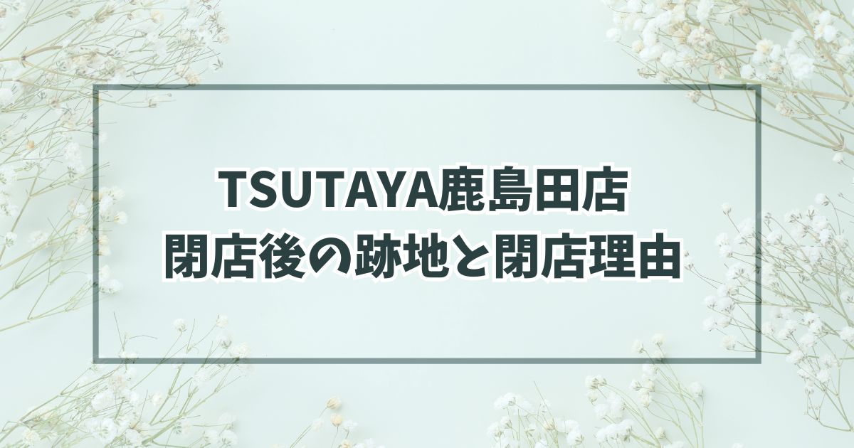 TSUTAYA鹿島田店の跡地は学習塾かクリニック？閉店理由は動画配信の台頭？