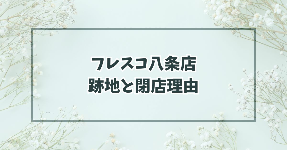 フレスコ八条店の跡地は業スーかロピア？閉店理由は集客の限界？
