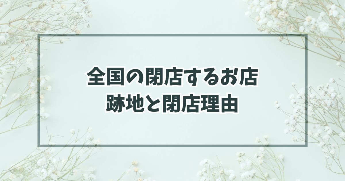全国の閉店するお店の跡地どうなる？なぜ閉店か理由も調査！