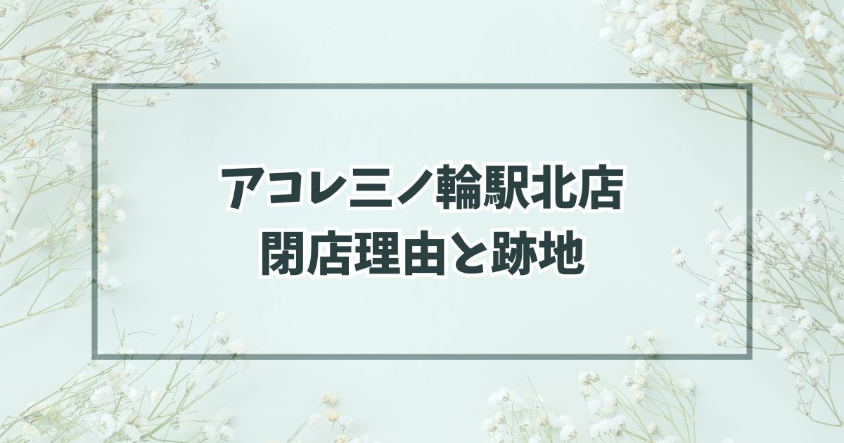 アコレ三ノ輪駅北店の閉店理由は物価高が原因？跡地はどうなる？