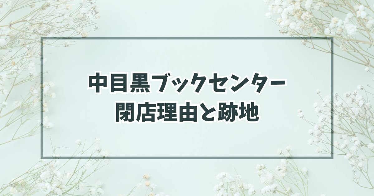 中目黒ブックセンターの閉店理由は読書離れ？跡地はドラッグストアかアパレル店？