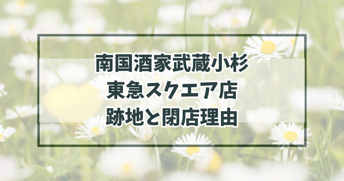 南国酒家武蔵小杉東急スクエア店の跡地は？閉店理由は高いから？