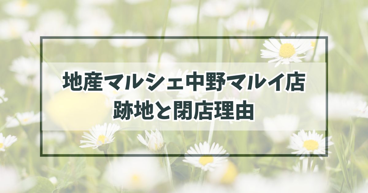 地産マルシェ中野マルイ店の跡地どうなる？閉店理由は競合が増えて売り上げ不振？