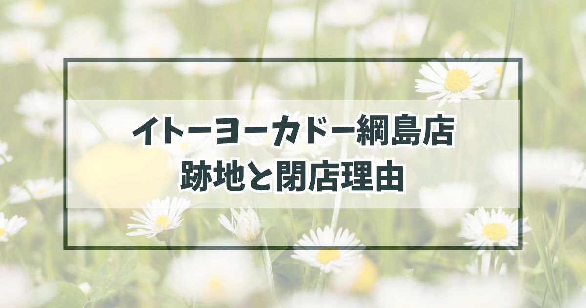 イトーヨーカドー綱島店の跡地どうなる？閉店理由は経営見直し！