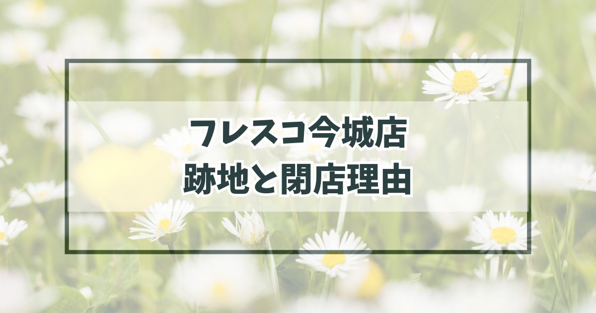 フレスコ今城店の跡地どうなる？閉店理由は競合に負けたから？