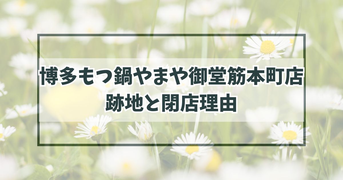 博多もつ鍋やまや御堂筋本町店の跡地は？閉店理由は立地条件が悪かったから？