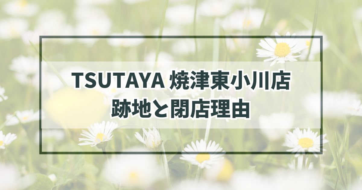 TSUTAYA焼津東小川店の跡地はどうなる？閉店理由は採算が取れないから？