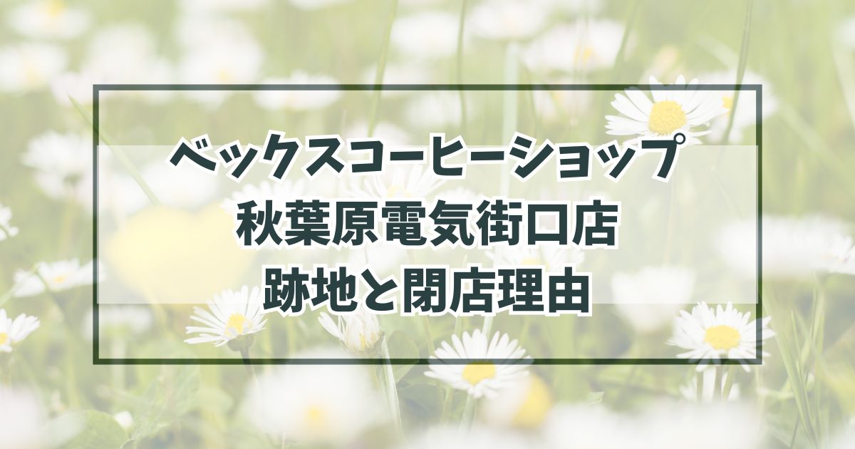 ベックスコーヒーショップ秋葉原電気街口店の跡地は？閉店理由は駅の改良工事！