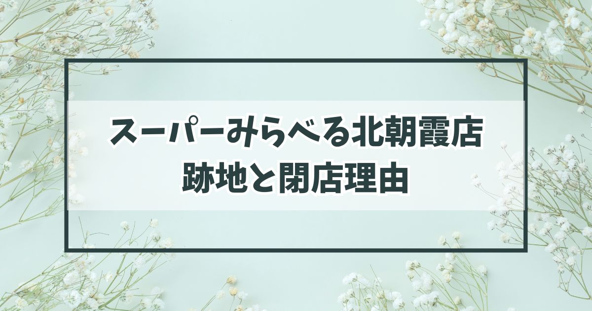 スーパーみらべる北朝霞店の跡地は？閉店理由はJM傘下入りで店舗整理されたから？