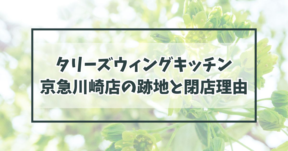 タリーズウィングキッチン京急川崎店の跡地は？閉店理由はお客が入らなかったから？