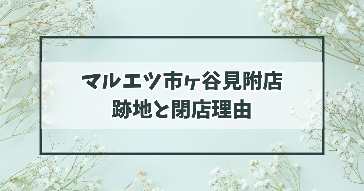 マルエツ市ヶ谷見附店の跡地は？閉店理由は他店に客が移ったから？