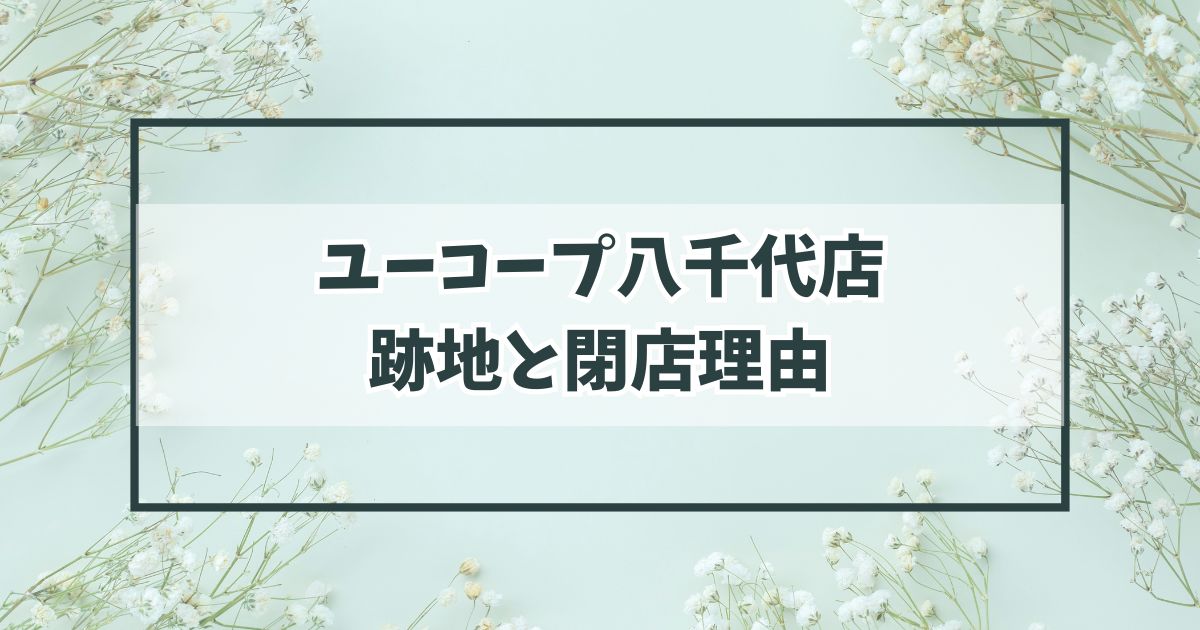 ユーコープ八千代店の跡地どうなる？閉店理由は利益が出ない店舗だった？