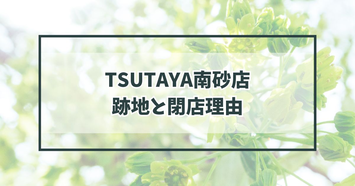 TSUTAYA南砂店の跡地どうなる？閉店理由は動画配信の普及？