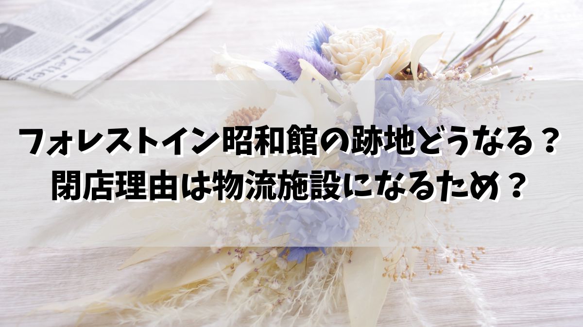 フォレストイン昭和館の跡地どうなる？閉店理由は物流施設になるため？