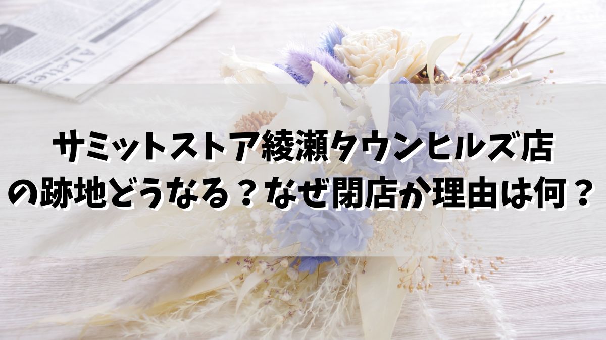 サミットストア綾瀬タウンヒルズ店の跡地どうなる？なぜ閉店か理由は何？