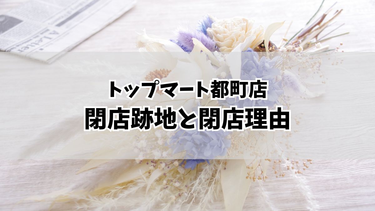 トップマート都町店が2月24日閉店！閉店理由や跡地は？代わりのスーパーやネットスーパーは？
