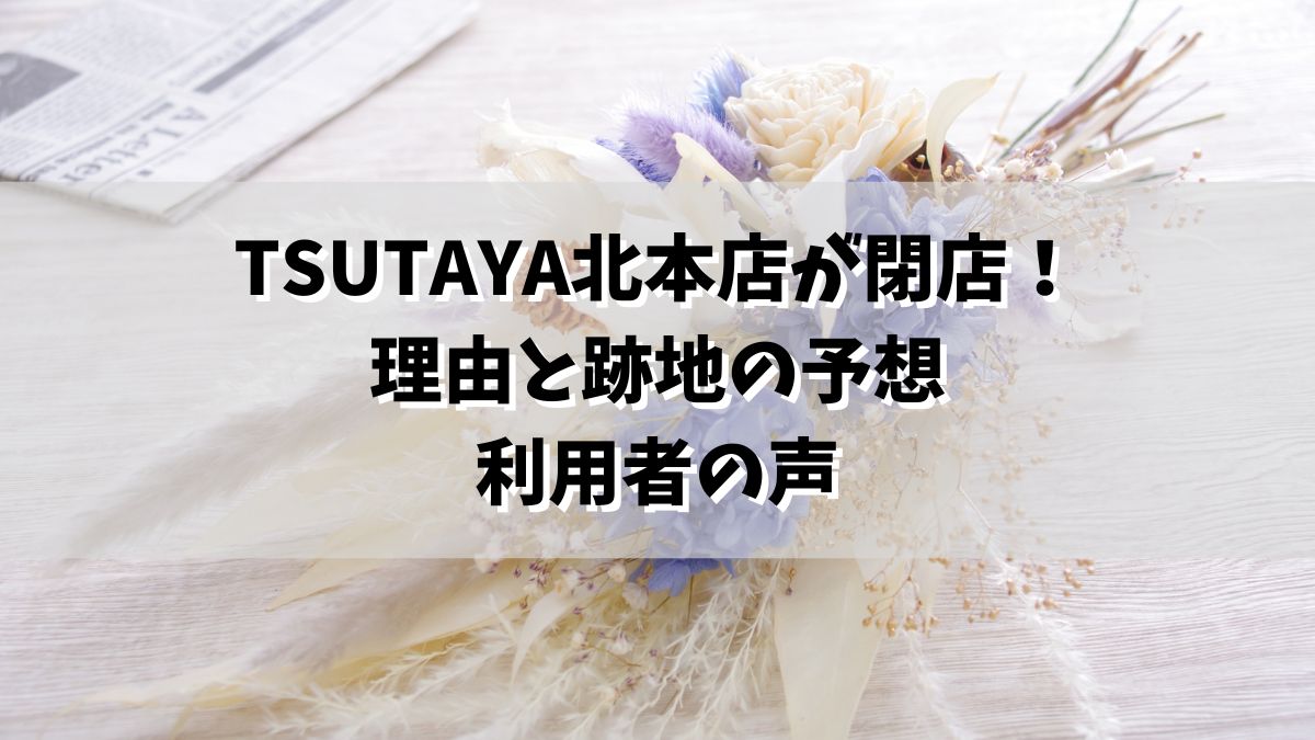 TSUTAYA北本店が閉店！理由と跡地の予想、利用者の声を徹底解説